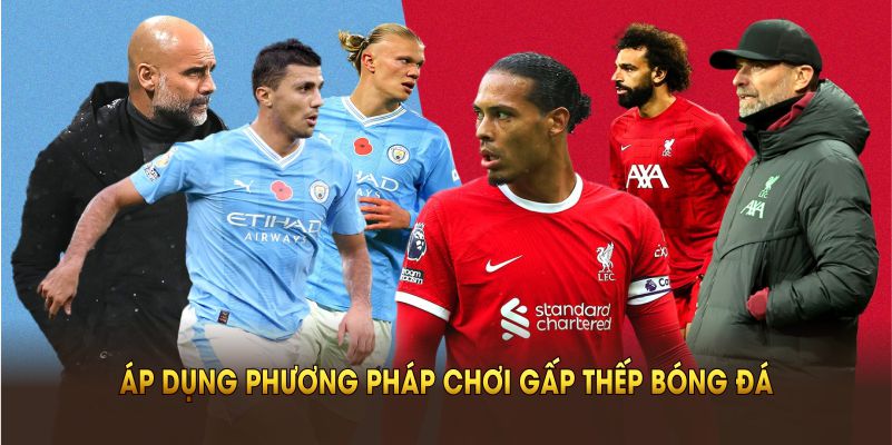 Áp dụng phương pháp chơi gấp thếp bóng đá để kiểm soát rủi ro tốt nhất