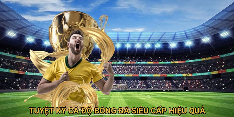 Áp dụng các tuyệt kỹ cá độ bóng đá hiệu quả