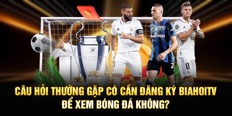 Câu hỏi thường gặp có cần đăng ký Biahoitv để xem bóng đá không?
