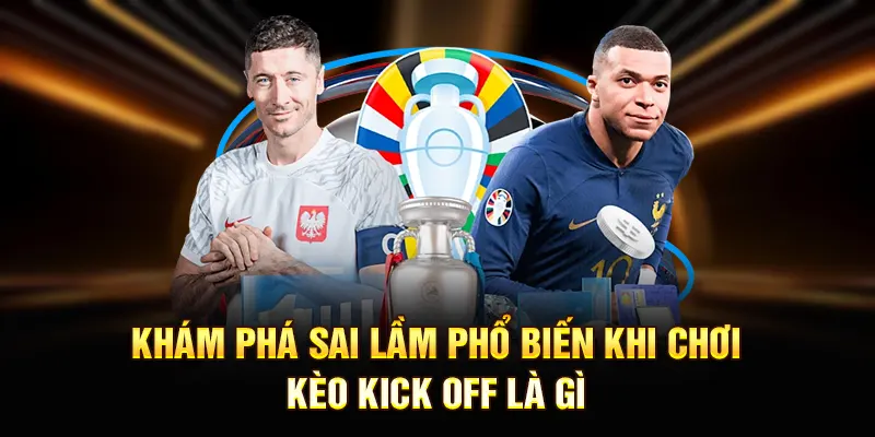 Khám phá sai lầm phổ biến khi chơi kèo kick off là gì