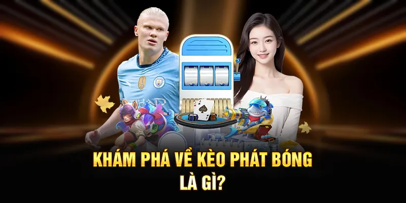 Khám phá về kèo phát bóng là gì?
