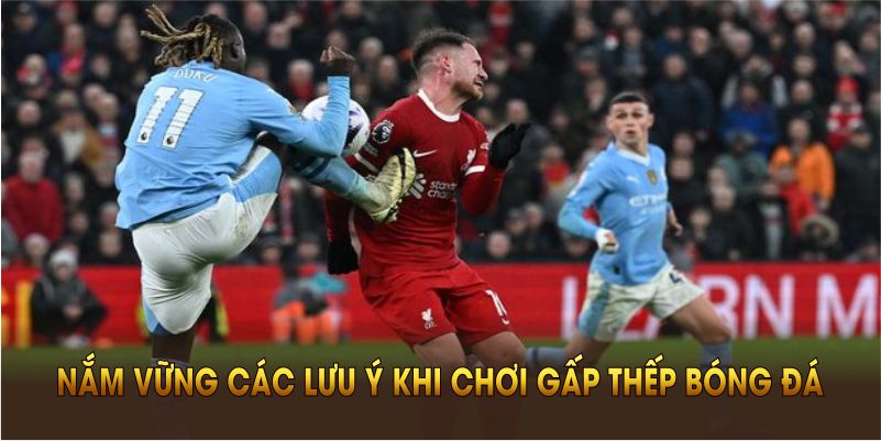 Nắm vững các lưu ý khi chơi gấp thếp bóng đá giúp bạn tránh các sai lầm