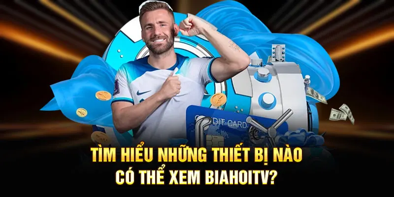 Tìm hiểu những thiết bị nào có thể xem BiahoiTV? 