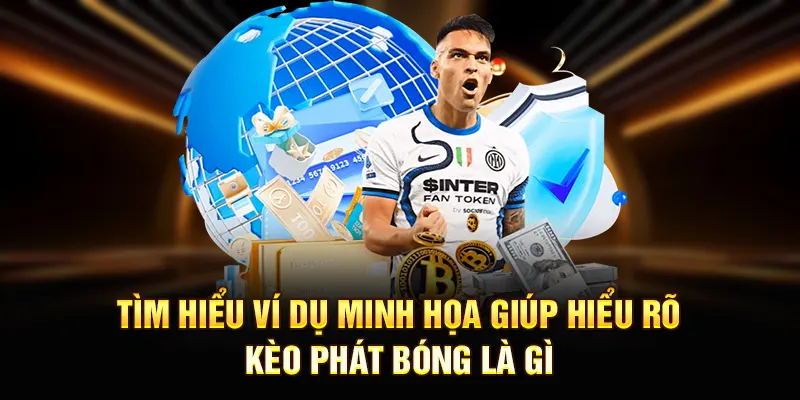 Tìm hiểu ví dụ minh họa giúp hiểu rõ kèo phát bóng là gì